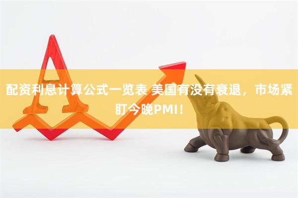 配资利息计算公式一览表 美国有没有衰退，市场紧盯今晚PMI！