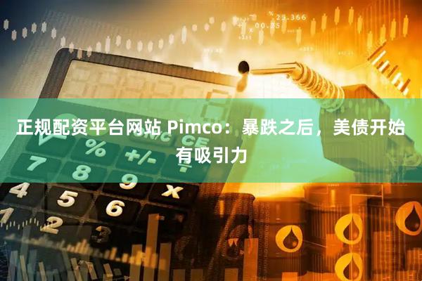 正规配资平台网站 Pimco：暴跌之后，美债开始有吸引力