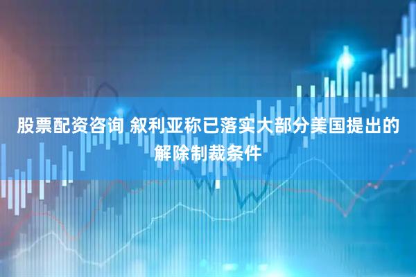 股票配资咨询 叙利亚称已落实大部分美国提出的解除制裁条件