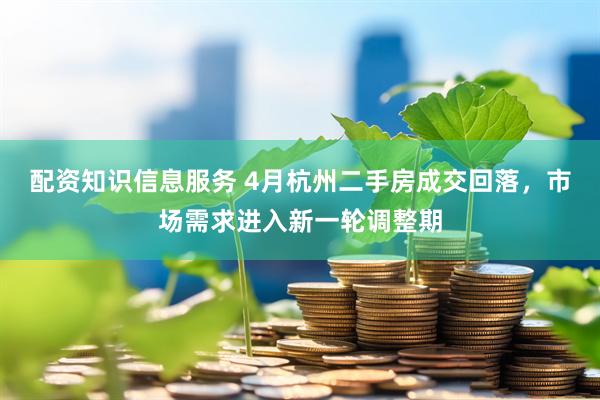 配资知识信息服务 4月杭州二手房成交回落，市场需求进入新一轮调整期