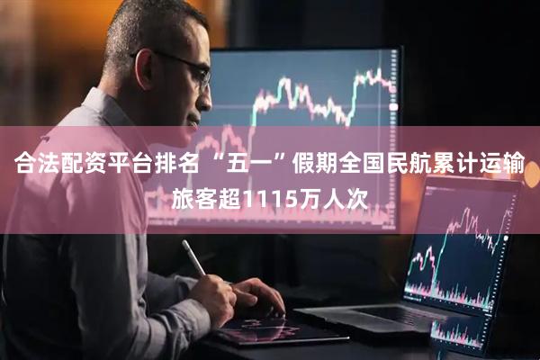 合法配资平台排名 “五一”假期全国民航累计运输旅客超1115万人次
