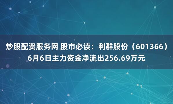 炒股配资服务网 股市必读：利群股份（601366）6月6日主力资金净流出256.69万元