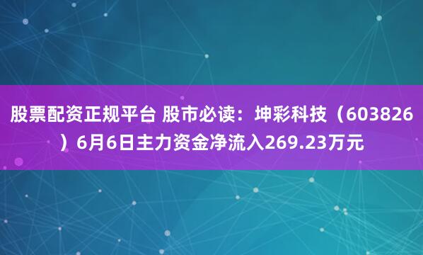 股票配资正规平台 股市必读：坤彩科技（603826）6月6日主力资金净流入269.23万元