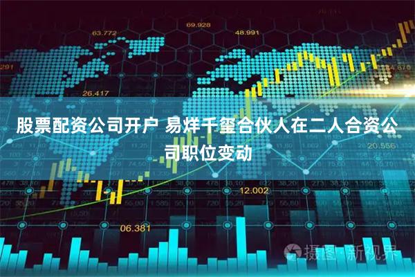 股票配资公司开户 易烊千玺合伙人在二人合资公司职位变动