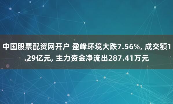 中国股票配资网开户 盈峰环境大跌7.56%, 成交额1.29亿元, 主力资金净流出287.41万元