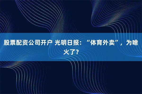 股票配资公司开户 光明日报：“体育外卖”，为啥火了？